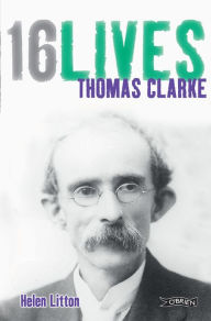 Title: Thomas Clarke: 16Lives, Author: Helen Litton