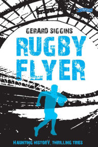 Title: Rugby Flyer: Haunting history, thrilling tries, Author: Gerard Siggins