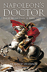 Title: Napoleon's Doctor: The St Helena Diary of Barry O'Meara, Author: Hubert O'Connor