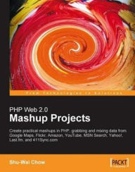 Title: PHP Web 2.0 Mashup Projects: Create Practical PHP Mashups with Google Maps, Flickr, Amazon, YouTube, MSN Search, Yahoo!, Author: Shu-Wai Chow