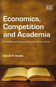 Title: Economics, Competition and Academia: An Intellectual History of Sophism versus Virtue, Author: Donald R. Stabile