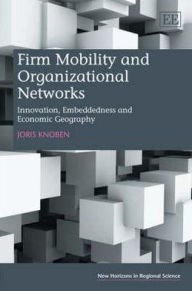 Title: Firm Mobility and Organizational Networks: Innovation, Embeddedness and Economic Geography, Author: Joris Knoben