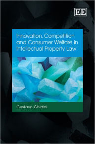 Title: Innovation, Competition and Consumer Welfare in Intellectual Property Law, Author: Gustavo Ghidini