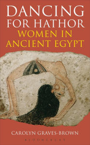 Title: Dancing for Hathor: Women in Ancient Egypt / Edition 1, Author: Carolyn Graves-Brown