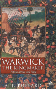 Title: Warwick the Kingmaker: Politics, Power and Fame during the War of the Roses, Author: Anthony James Pollard