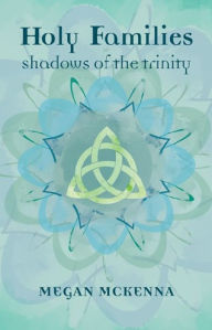 Title: Holy Families: Shadows of the Trinity, Author: Megan McKenna