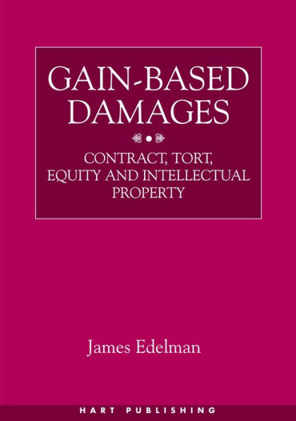 Gain-Based Damages: Contract, Tort, Equity and Intellectual Property