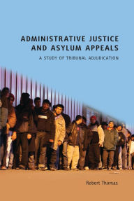 Title: Administrative Justice and Asylum Appeals: A Study of Tribunal Adjudication, Author: Robert Thomas