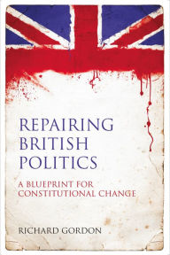 Title: Repairing British Politics: A Blueprint for Constitutional Change, Author: Richard Gordon