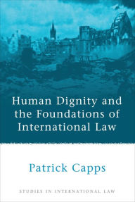 Title: Human Dignity and the Foundations of International Law, Author: Patrick Capps