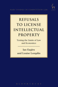Title: Refusals to License Intellectual Property: Testing the Limits of Law and Economics, Author: Ian Eagles