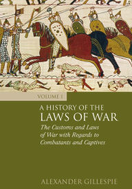 Title: A History of the Laws of War: Volume 1: The Customs and Laws of War with Regards to Combatants and Captives, Author: Alexander Gillespie