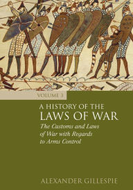 Title: A History of the Laws of War: Volume 3: The Customs and Laws of War with Regards to Arms Control, Author: Alexander Gillespie