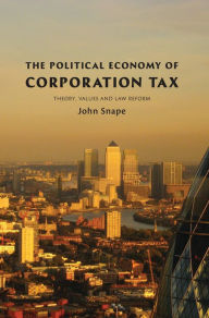 Title: The Political Economy of Corporation Tax: Theory, Values and Law Reform, Author: John Snape