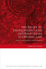 Title: The Right to Development and International Economic Law: Legal and Moral Dimensions, Author: Isabella D Bunn