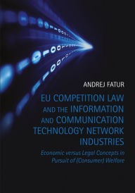 Title: EU Competition Law and the Information and Communication Technology Network Industries: Economic versus Legal Concepts in Pursuit of (Consumer) Welfare, Author: Andrej Fatur