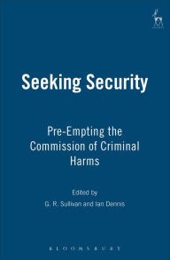 Title: Seeking Security: Pre-Empting the Commission of Criminal Harms, Author: G R Sullivan