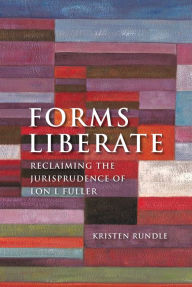 Title: Forms Liberate: Reclaiming the Jurisprudence of Lon L Fuller, Author: Kristen Rundle