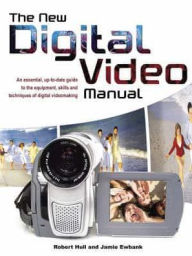 Title: The New Digital Video Manual: An Essential, up-to-Date Guide to the Equipment, Skills and Techniques of Digital Videomaking, Author: Robert Hull