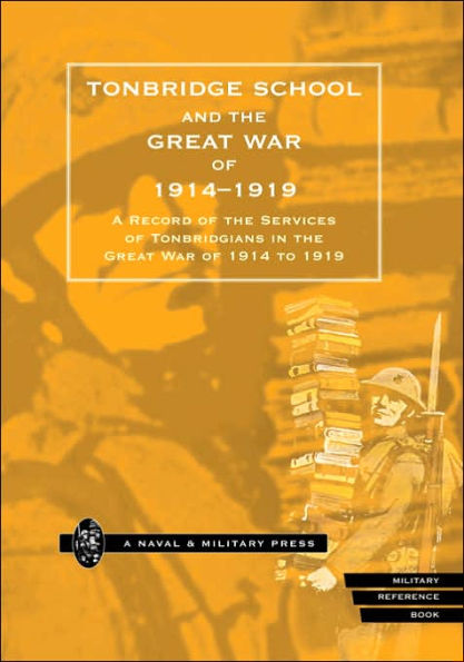 TONBRIDGE SCHOOL AND THE GREAT WAR OF 1914-1919: A Record of the Services of Tonbridgians in the Great War of 1914 to 1919