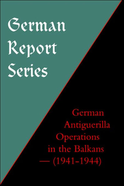 GERMAN REPORT SERIES: GERMAN ANTIGUERILLA OPERATIONS IN THE BALKANS (1941-1944)