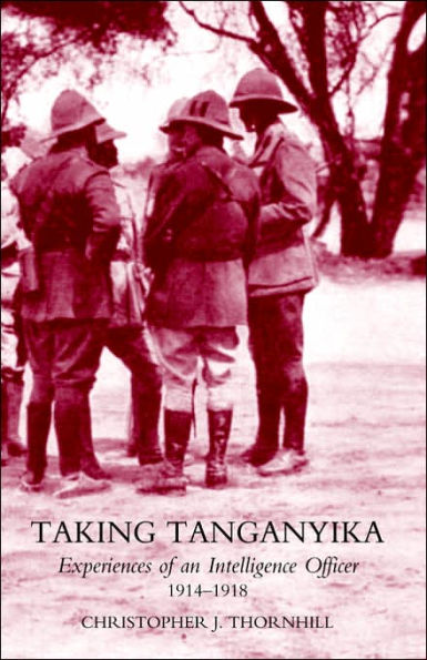 Taking Tanganyika: Experiences of an Intelligence Officer 1914-1918