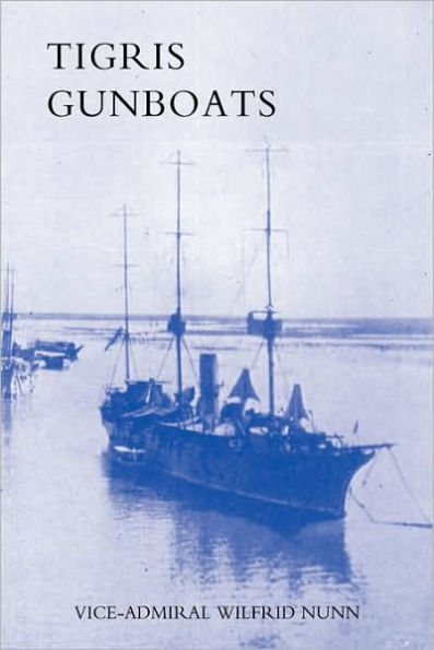 TIGRIS GUNBOATS: A NARRATIVE OF THE ROYAL NAVY'S CO-OPERATION WITH THE MILITARY FORCES IN MESOPOTAMIA FROM THE BEGINNING OF THE WAR TO THE CAPTURE OF BAGHDAD (1914-1917)