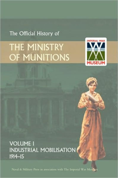 Official History of the Ministry of Munitions Volume I: Industrial Mobilizations, 1914-15