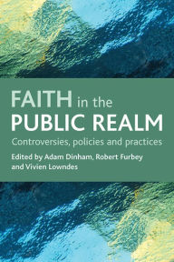 Title: Faith in the public realm: Controversies, policies and practices, Author: Adam Dinham