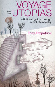Title: Voyage to Utopias: A fictional guide through social philosophy, Author: Tony Fitzpatrick