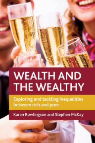 Title: Wealth and the Wealthy: Exploring and Tackling Inequalities between Rich and Poor, Author: Karen Rowlingson