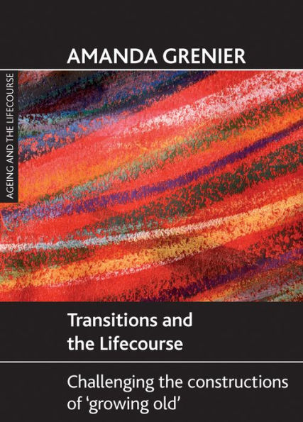 Transitions and the Lifecourse: Challenging the Constructions of 'Growing Old'