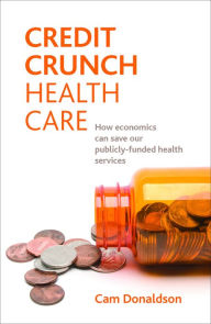 Title: Credit crunch health care: How economics can save our publicly funded health services, Author: Cam Donaldson