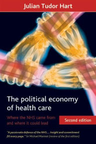 Title: The Political Economy of Health Care: Where the Nhs Came from and Where It Could Lead, Author: Julian Tudor Hart