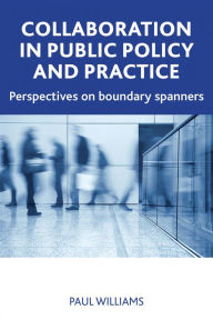 Title: Collaboration in Public Policy and Practice: Perspectives on Boundary Spanners, Author: Paul Williams