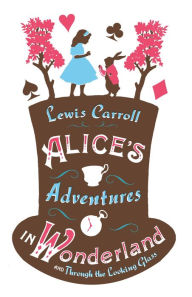 Title: Alice's Adventures in Wonderland, Through the Looking Glass and Alice's Adventures Under Ground, Author: Lewis Carroll