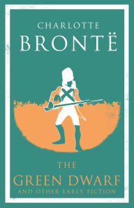 Title: The Green Dwarf and Other Early Fiction: Annotated Edition, Author: Charlotte Brontë