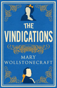 Title: The Vindications: Annotated Edition of A Vindication of the Rights of Woman and A Vindication of the Rights of Men, Author: Mary Wollstonecraft