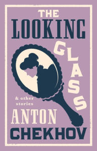 Title: The Looking Glass and Other Stories: New Translation of this unique edition of thirty-four other short stories by Chekhov, some of them never translated before into English., Author: Anton Chekhov