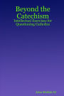 Beyond the Catechism: Intellectual Exercises for Questioning Catholics