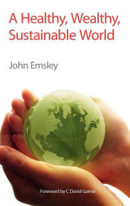 Title: A Healthy, Wealthy, Sustainable World, Author: John Emsley