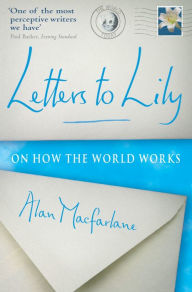 Title: Letters To Lily: On how the world works, Author: Alan MacFarlane