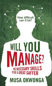 Title: Will You Manage?: The Necessary Skills to be a Great Gaffer, Author: Musa Okwonga