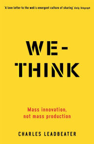 Title: We-Think: Mass innovation, not mass production, Author: Charles Leadbeater