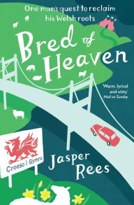 Title: Bred of Heaven: One man's quest to reclaim his Welsh roots, Author: Jasper  Rees