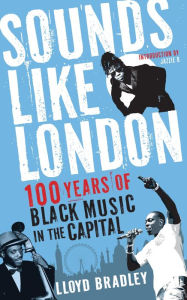 Title: Sounds Like London: 100 Years of Black Music in the Capital, Author: Lloyd Bradley
