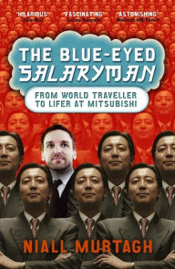 Title: Blue Eyed Salaryman: From world traveller to lifer at Mitsubishi, Author: Niall Murtagh