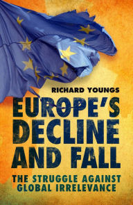 Title: Europe's Decline and Fall: The Struggle Against Global Irrelevance, Author: Richard Youngs