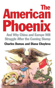 Title: The American Phoenix: And why China and Europe will struggle after the coming slump, Author: Charles Dumas