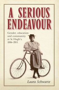 Title: A Serious Endeavour: Gender, Education and Community at St Hugh's, 1886-2011, Author: Laura Schwartz